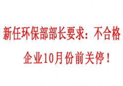  新任環保部部長要求：不合格企業10月份前關停！並發布下半年督查重點（附各省督查時間）